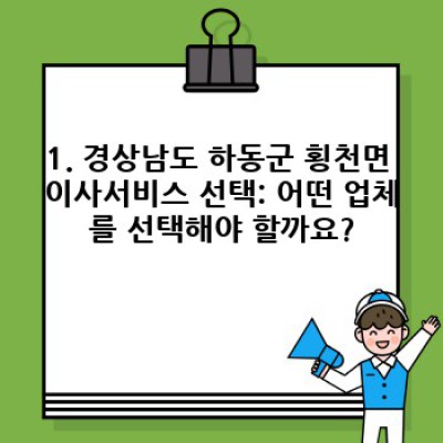 경상남도 하동군 횡천면 이사 준비 완벽 체크리스트: 이사서비스 선택부터 이삿짐 정리까지!