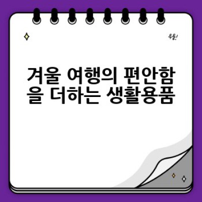 겨울철 여행, 어떤 필수품을 챙겨야 할까요? 꼼꼼한 준비 목록과 꿀팁!