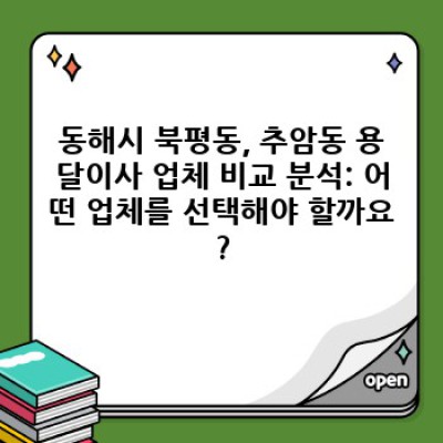 원룸 이사, 용달이사로 편하게! 강원도 동해시 북평동, 추암동 최저가 비교분석 & 완벽 가이드