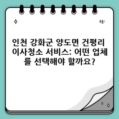 인천 강화군 양도면 건평리 이사청소: 완벽한 새출발을 위한 필수 가이드