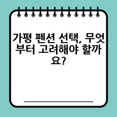 가평 펜션, 어디서 어떤 펜션을 예약해야 후회하지 않을까요?