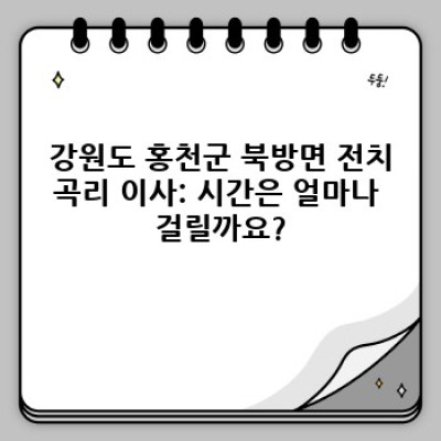 강원도 홍천군 북방면 전치곡리 이사서비스 완벽 가이드: 시간, 비용, 업체 선택까지!