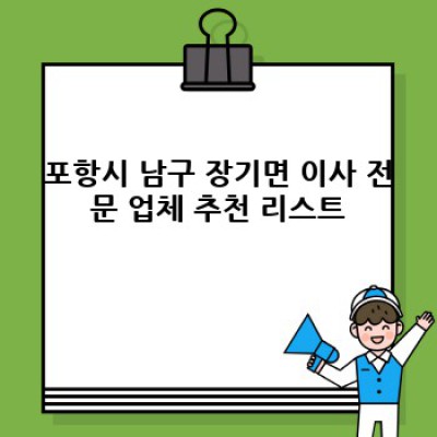 포항시 남구 장기면 이사 전문 업체 추천: 이사 서비스 완벽 가이드