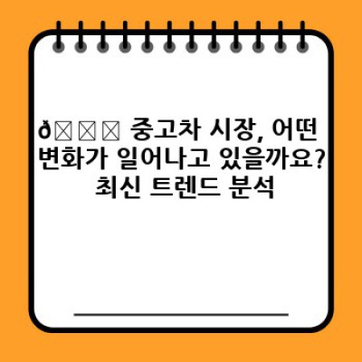 똑똑한 중고차 선택! 2024 중고차 시장 트렌드 분석과 미래 전망