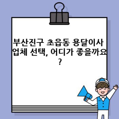 부산진구 초읍동 원룸 이사, 용달이사 완벽 가이드: 비용, 업체 선택, 주의사항까지!