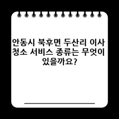 안동시 북후면 두산리 이사 청소 서비스: 완벽한 새 출발을 위한 필수 가이드