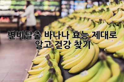 변비탈출! 바나나 효능 제대로 알고 건강 찾기