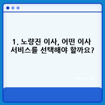 서울 노량진 이사 도구 준비 & 이사 서비스 완벽 가이드: 성공적인 이사를 위한 모든 것