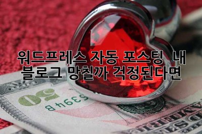 워드프레스 자동 포스팅?  내 블로그, 망칠까 걱정된다면…