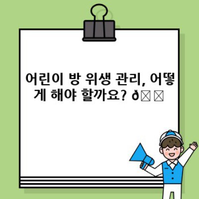 깨끗하고 안전한 우리 아이 방 만들기: 어린이 방 청소 완벽 가이드