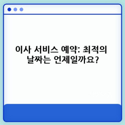 이사 서비스 일정 맞춤: 최고의 이사 날짜 선택 전략