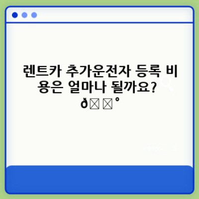 렌트카 추가운전자 등록: 절차, 비용, 그리고 꿀팁까지 완벽 가이드!