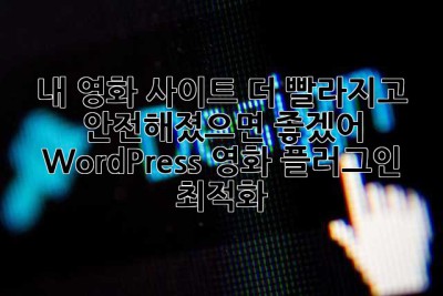🎬 내 영화 사이트, 더 빨라지고 안전해졌으면 좋겠어! (WordPress 영화 플러그인 최적화)