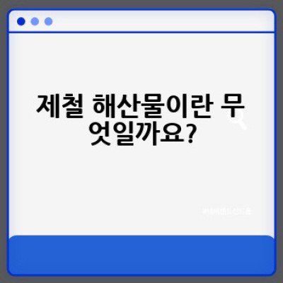 제철 해산물을 언제, 어디서, 어떻게 맛있게 즐길까요?