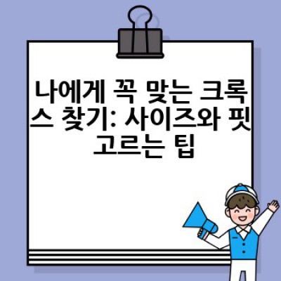 크록스, 어떻게 하면 나에게 딱 맞는 신발을 고를 수 있을까요?