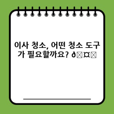 이사 청소 완벽 가이드: 최신 청소 도구 추천과 효과적인 청소 방법