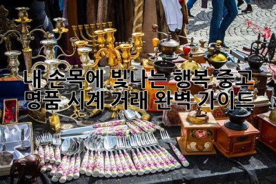 내 손목에 빛나는 행복: 중고 명품 시계 거래 완벽 가이드