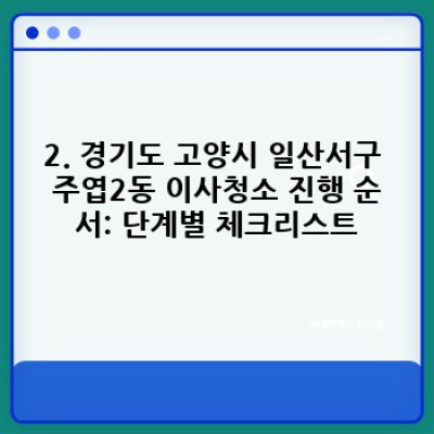 경기도 고양시 일산서구 주엽2동 이사청소 완벽 가이드: 진행 순서부터 비용까지!