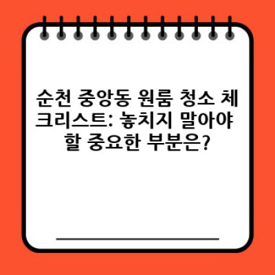 순천시 중앙동 원룸 청소 완벽 가이드: 비용, 업체 선택, 청소 방법까지!
