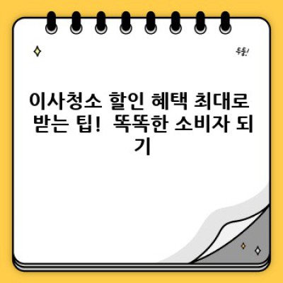 이사청소 할인 혜택 꼼꼼하게 비교하고 최대 할인 받자! ✨