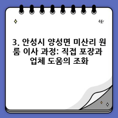 안성시 양성면 미산리 원룸 이사, 용달이사 후기: 가격, 업체 선택, 후회 없는 이삿짐센터 고르는 꿀팁!