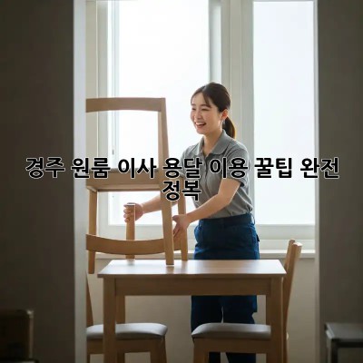 경주 원룸 이사? 용달 이용 꿀팁 완전 정복!