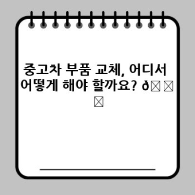 내 중고차, 부품 교체는 어떻게? 똑똑한 관리법과 비용 절감 전략