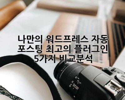 나만의 워드프레스 자동 포스팅? 최고의 플러그인 5가지 비교분석! ✨