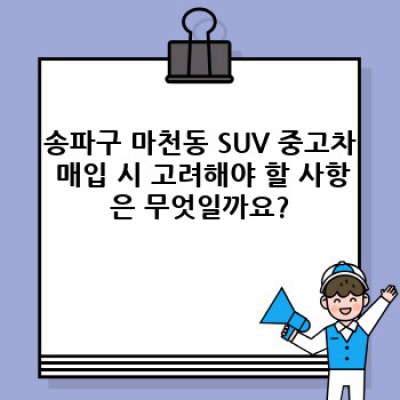 송파구 마천동 SUV 중고차 매입: 최고가 매입, 안전한 거래를 위한 완벽 가이드