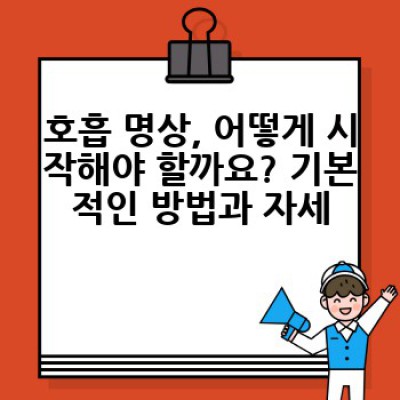 호흡 명상, 어떻게 시작하고 효과를 볼 수 있을까요?