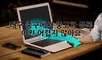 대구 중구에서 중고차 등록 이전, 어렵지 않아요!