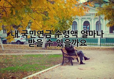 내 국민연금 수령액, 얼마나 받을 수 있을까요?