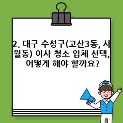 대구 수성구(고산3동, 사월동) 이사 청소: 꼭 필요할까요? 비용, 업체 선택, 체크리스트까지 완벽 가이드