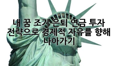 내 꿈, 조기 은퇴! 연금 투자 전략으로 경제적 자유를 향해 나아가기