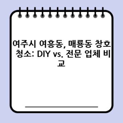 여주시 여흥동, 매룡동 창호 청소 완벽 가이드: 비용, 업체 선택, 효과적인 관리까지!