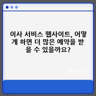 이사 서비스 웹사이트 최적화: 예약 증대를 위한 고객 친화적인 디자인과 UX 개선 전략