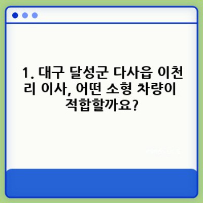 대구 달성군 다사읍 이천리 소형 이사 차량 서비스 완벽 가이드: 이사 서비스 선택부터 비용까지!