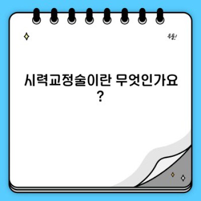 시력교정술 완벽 가이드: 궁금증 해소부터 수술 후 관리까지
