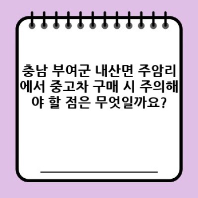 충남 부여군 내산면 주암리에서 중고차 안전하게 구매하는 방법: 완벽 가이드