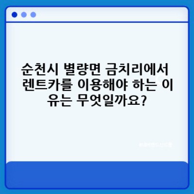 전라남도 순천시 별량면 금치리 렌트카 예약 완벽 가이드: 꿀팁과 주의사항 총정리