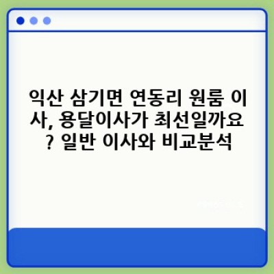 전북 익산시 삼기면 연동리 원룸 이사, 용달이사 최고의 선택! 가격 비교부터 업체 추천까지 완벽 가이드