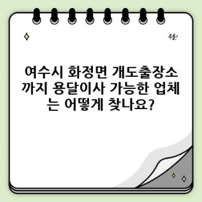 여수시 화정면 개도출장소 원룸이사 용달 견적 비교 완벽 가이드: 최저가 & 최고 서비스 찾기!