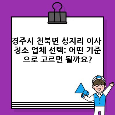 경주시 천북면 성지리 이사 청소: 완벽한 새출발을 위한 맞춤 가이드
