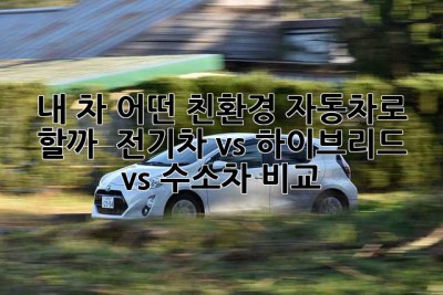 내 차, 어떤 친환경 자동차로 할까? 🤔 전기차 vs 하이브리드 vs 수소차 비교!