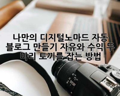 나만의 디지털노마드 자동 블로그 만들기: 자유와 수익, 두 마리 토끼를 잡는 방법!