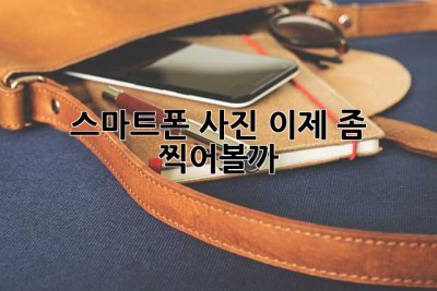 스마트폰 사진, 이제 좀 찍어볼까? 😎