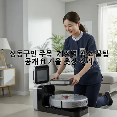성동구민 주목! ✨ 계절별 청소 꿀팁 공개 (ft. 가을 옷장 정리)