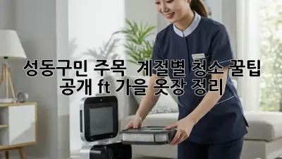 성동구민 주목! ✨ 계절별 청소 꿀팁 공개 (ft. 가을 옷장 정리)