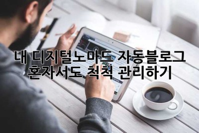 내 디지털노마드 자동블로그, 혼자서도 척척 관리하기!