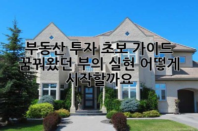 부동산 투자 초보 가이드: 꿈꿔왔던 부의 실현, 어떻게 시작할까요?